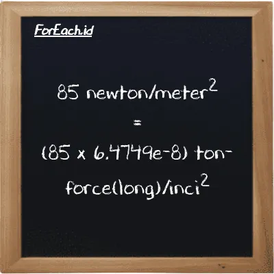 Cara konversi newton/meter<sup>2</sup> ke ton-force(long)/inci<sup>2</sup> (N/m<sup>2</sup> ke LT f/in<sup>2</sup>): 85 newton/meter<sup>2</sup> (N/m<sup>2</sup>) setara dengan 85 dikalikan dengan 6.4749e-8 ton-force(long)/inci<sup>2</sup> (LT f/in<sup>2</sup>)